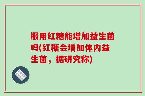 服用红糖能增加益生菌吗(红糖会增加体内益生菌，据研究称)