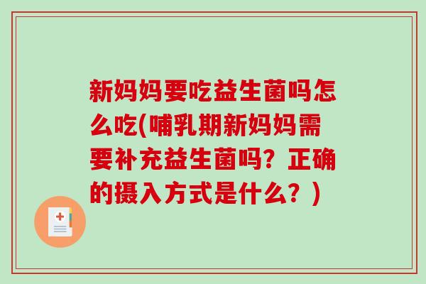 新妈妈要吃益生菌吗怎么吃(哺乳期新妈妈需要补充益生菌吗？正确的摄入方式是什么？)