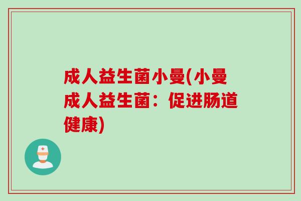 成人益生菌小曼(小曼成人益生菌：促进肠道健康)