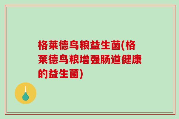 格莱德鸟粮益生菌(格莱德鸟粮增强肠道健康的益生菌)