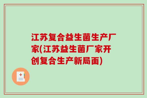 江苏复合益生菌生产厂家(江苏益生菌厂家开创复合生产新局面)