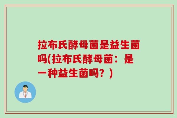 拉布氏酵母菌是益生菌吗(拉布氏酵母菌：是一种益生菌吗？)