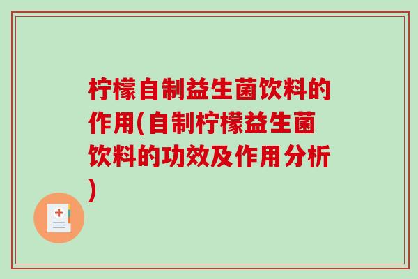 柠檬自制益生菌饮料的作用(自制柠檬益生菌饮料的功效及作用分析)
