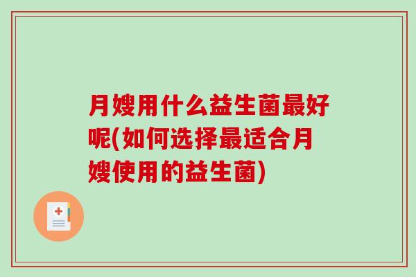月嫂用什么益生菌最好呢(如何选择最适合月嫂使用的益生菌)