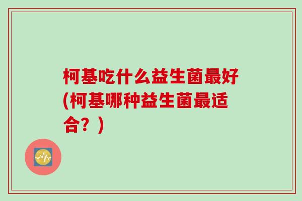 柯基吃什么益生菌最好(柯基哪种益生菌最适合？)