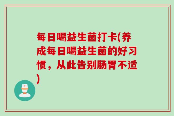 每日喝益生菌打卡(养成每日喝益生菌的好习惯，从此告别肠胃不适)