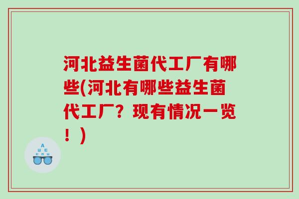 河北益生菌代工厂有哪些(河北有哪些益生菌代工厂?现有情况一览!) 河北益生菌代工厂有哪些(河北有哪些益生菌代工厂?现有情况一览!)