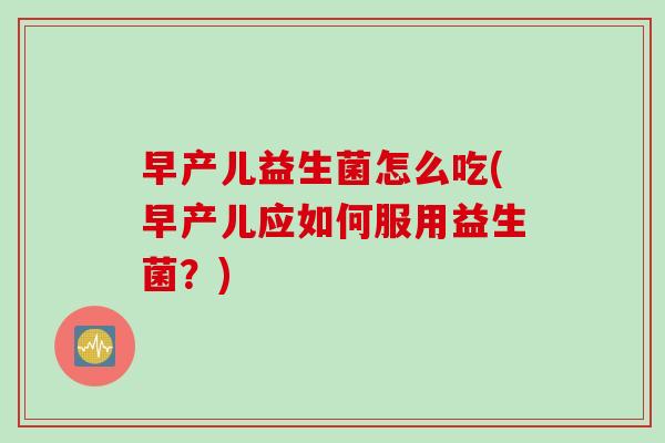 早产儿益生菌怎么吃(早产儿应如何服用益生菌？)