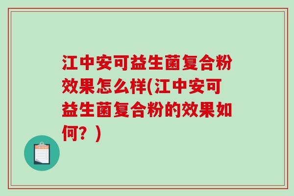 江中安可益生菌复合粉效果怎么样(江中安可益生菌复合粉的效果如何？)