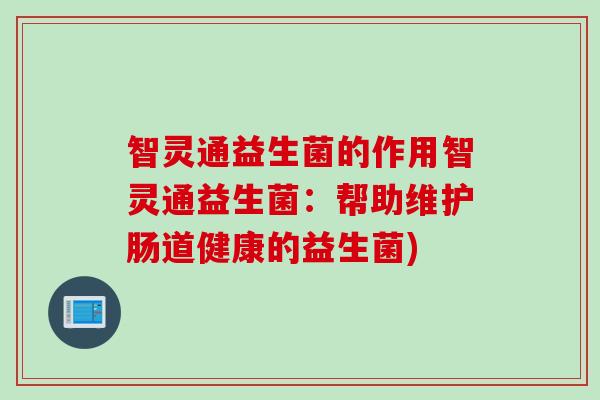 智灵通益生菌的作用智灵通益生菌：帮助维护肠道健康的益生菌)