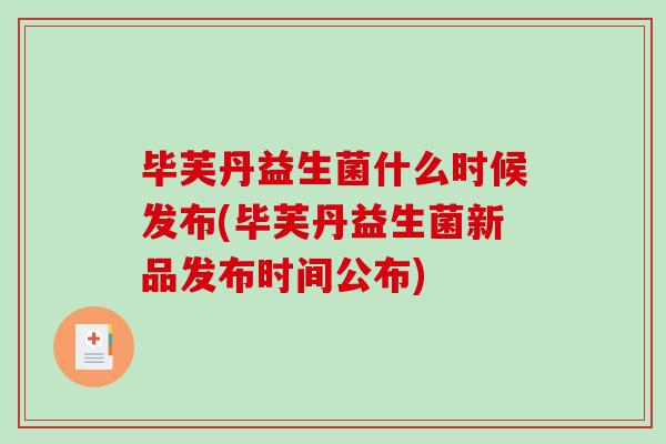 毕芙丹益生菌什么时候发布(毕芙丹益生菌新品发布时间公布) 毕芙丹益生菌什么时候发布(毕芙丹益生菌新品发布时间公布)
