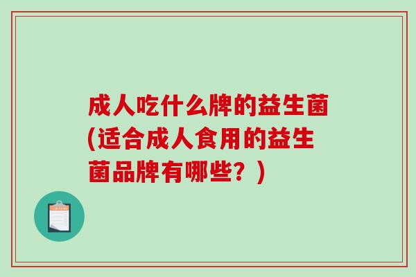 成人吃什么牌的益生菌(适合成人食用的益生菌品牌有哪些？)