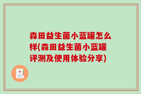 森田益生菌小蓝罐怎么样(森田益生菌小蓝罐评测及使用体验分享) 森田益生菌小蓝罐怎么样(森田益生菌小蓝罐评测及使用体验分享)