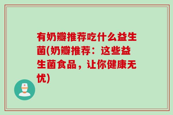 有奶瓣推荐吃什么益生菌(奶瓣推荐：这些益生菌食品，让你健康无忧)