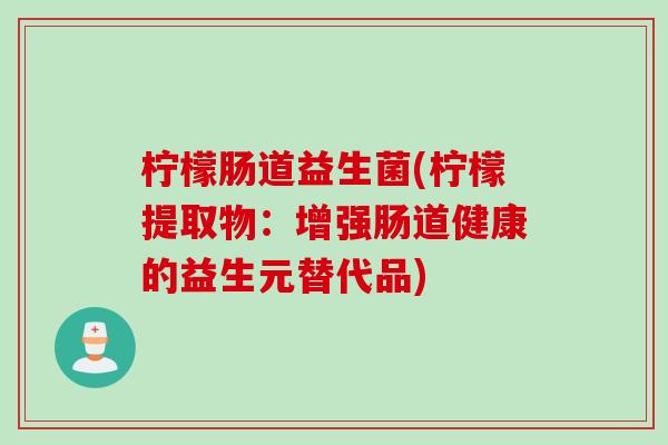 柠檬肠道益生菌(柠檬提取物：增强肠道健康的益生元替代品)