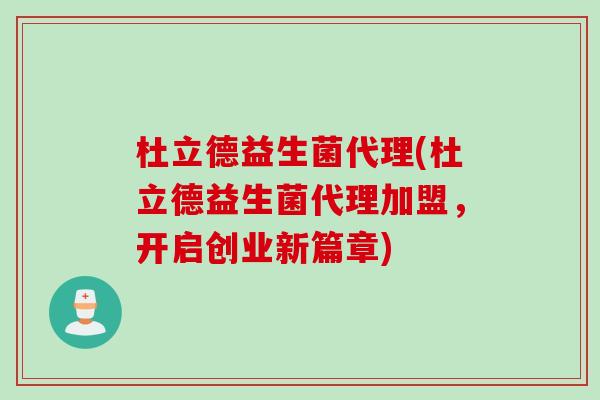 杜立德益生菌代理(杜立德益生菌代理加盟，开启创业新篇章)