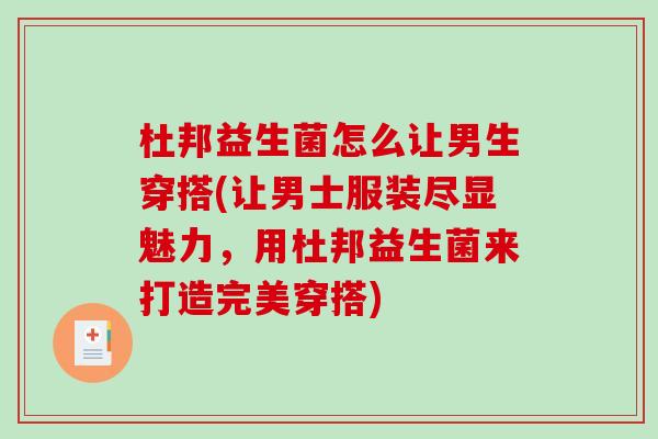 杜邦益生菌怎么让男生穿搭(让男士服装尽显魅力，用杜邦益生菌来打造完美穿搭)
