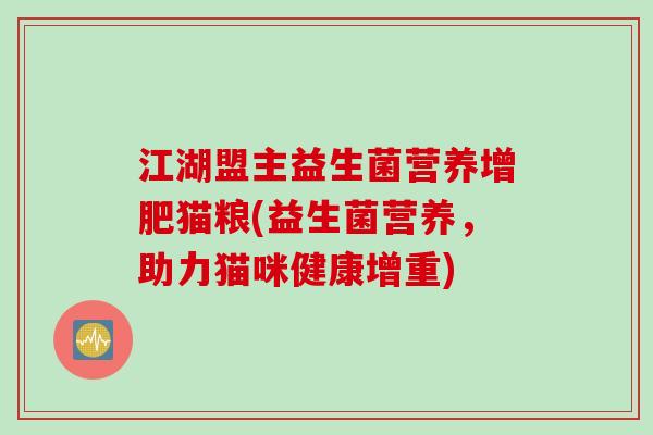 江湖盟主益生菌营养增肥猫粮(益生菌营养，助力猫咪健康增重)