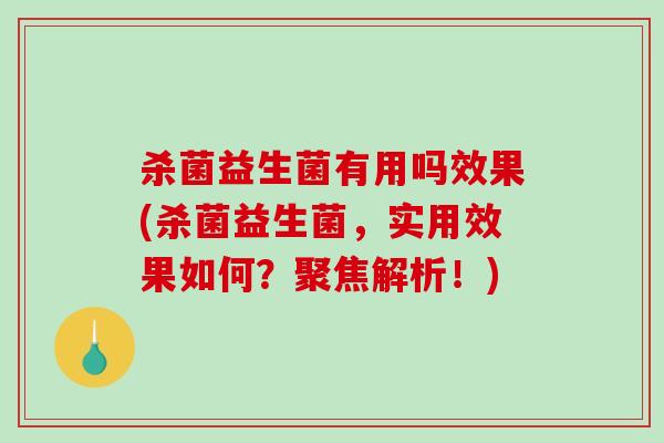 杀菌益生菌有用吗效果(杀菌益生菌，实用效果如何？聚焦解析！)
