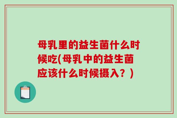 母乳里的益生菌什么时候吃(母乳中的益生菌应该什么时候摄入？)