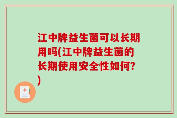 江中牌益生菌可以长期用吗(江中牌益生菌的长期使用安全性如何？)