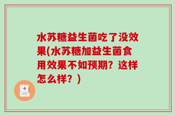 水苏糖益生菌吃了没效果(水苏糖加益生菌食用效果不如预期？这样怎么样？)