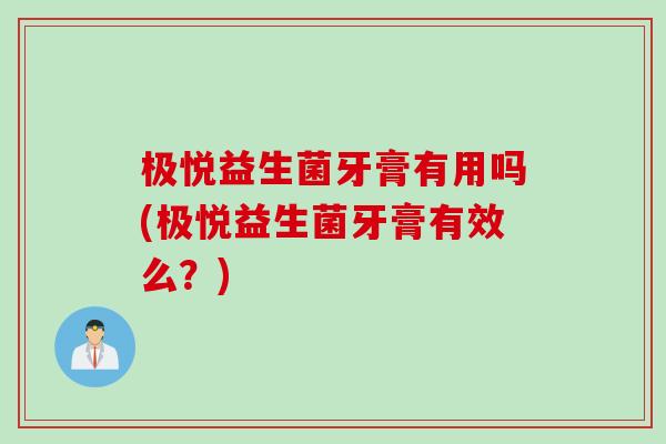 极悦益生菌牙膏有用吗(极悦益生菌牙膏有效么？)