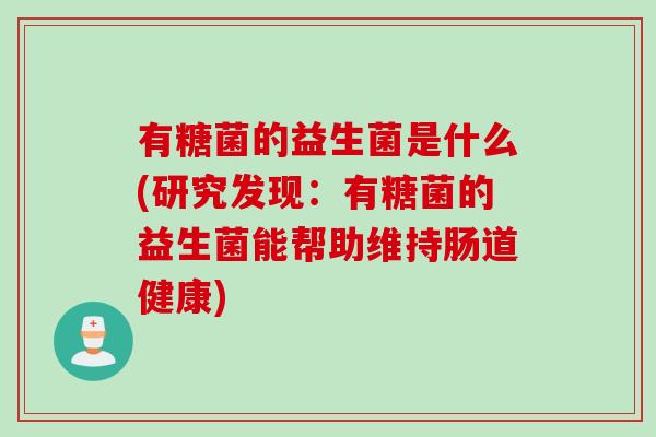有糖菌的益生菌是什么(研究发现：有糖菌的益生菌能帮助维持肠道健康)
