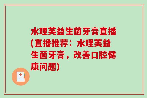 水理芙益生菌牙膏直播(直播推荐：水理芙益生菌牙膏，改善口腔健康问题)