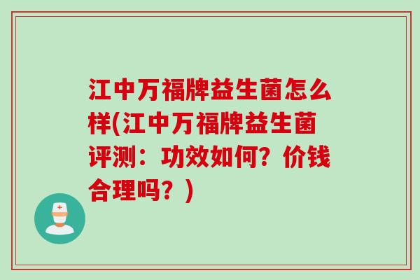 江中万福牌益生菌怎么样(江中万福牌益生菌评测:功效如何?价钱合理吗?) 江中万福牌益生菌怎么样(江中万福牌益生菌评测:功效如何?价钱合理吗?)