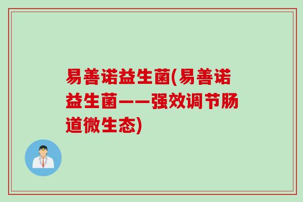易善诺益生菌(易善诺益生菌——强效调节肠道微生态)