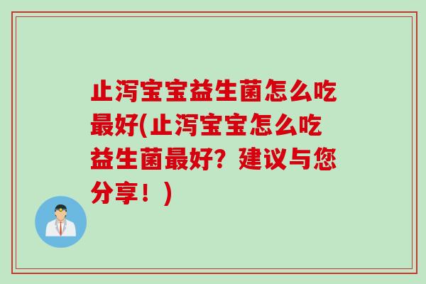 止泻宝宝益生菌怎么吃最好(止泻宝宝怎么吃益生菌最好？建议与您分享！)