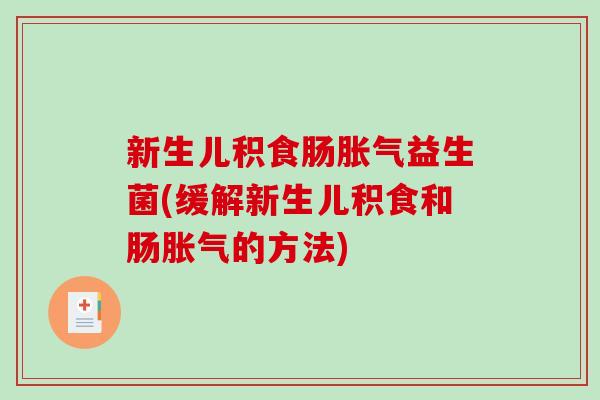 新生儿积食肠胀气益生菌(缓解新生儿积食和肠胀气的方法)