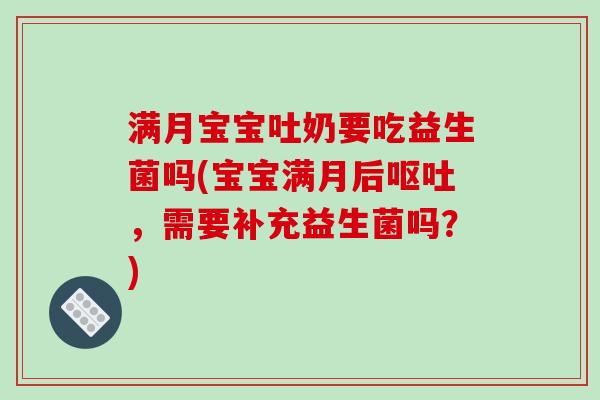 满月宝宝吐奶要吃益生菌吗(宝宝满月后，需要补充益生菌吗？)
