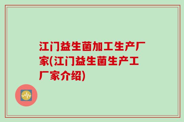 江门益生菌加工生产厂家(江门益生菌生产工厂家介绍) 江门益生菌加工生产厂家(江门益生菌生产工厂家介绍)
