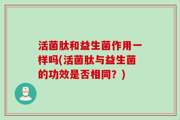 活菌肽和益生菌作用一样吗(活菌肽与益生菌的功效是否相同？)