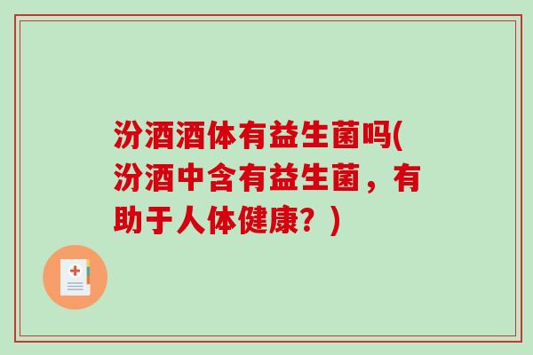 汾酒酒体有益生菌吗(汾酒中含有益生菌，有助于人体健康？)