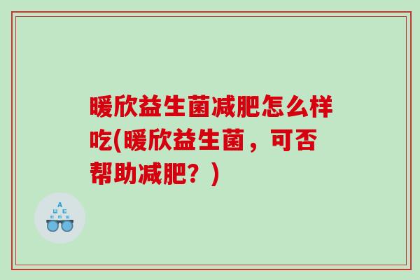 暖欣益生菌减肥怎么样吃(暖欣益生菌，可否帮助减肥？)