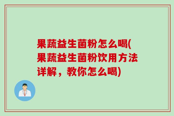 果蔬益生菌粉怎么喝(果蔬益生菌粉饮用方法详解，教你怎么喝)