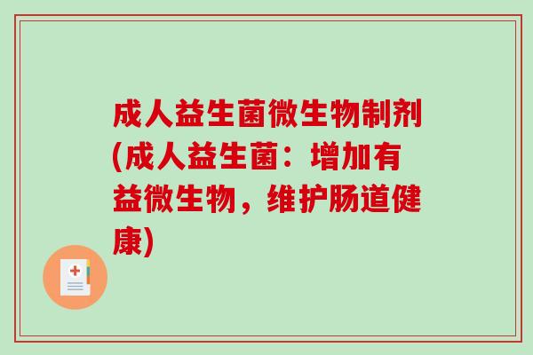 成人益生菌微生物制剂(成人益生菌：增加有益微生物，维护肠道健康)