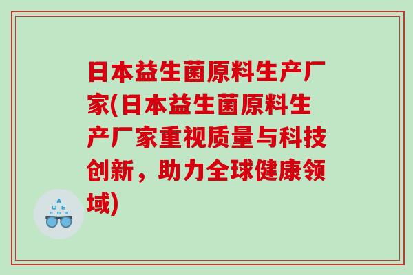 日本益生菌原料生产厂家(日本益生菌原料生产厂家重视质量与科技创新，助力全球健康领域)