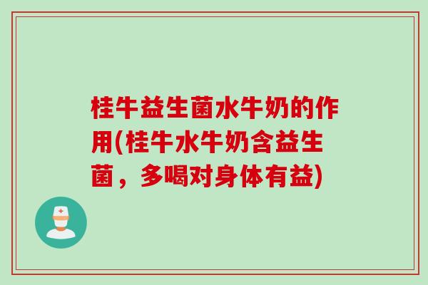 桂牛益生菌水牛奶的作用(桂牛水牛奶含益生菌，多喝对身体有益)