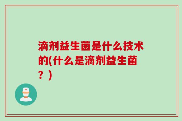 滴剂益生菌是什么技术的(什么是滴剂益生菌？)