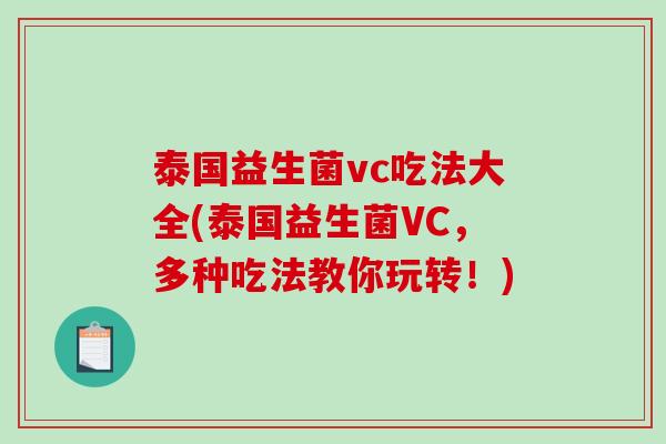 泰国益生菌vc吃法大全(泰国益生菌VC,多种吃法教你玩转!) 泰国益生菌vc吃法大全(泰国益生菌VC,多种吃法教你玩转!)