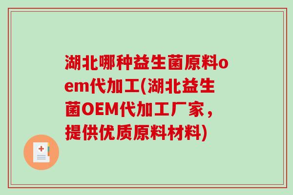 湖北哪种益生菌原料oem代加工(湖北益生菌OEM代加工厂家，提供优质原料材料)