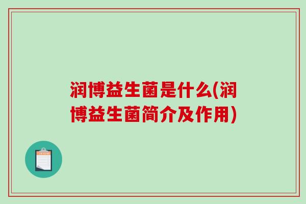 润博益生菌是什么(润博益生菌简介及作用) 润博益生菌是什么(润博益生菌简介及作用)
