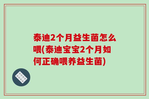 泰迪2个月益生菌怎么喂(泰迪宝宝2个月如何正确喂养益生菌)