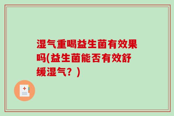 湿气重喝益生菌有效果吗(益生菌能否有效舒缓湿气？)