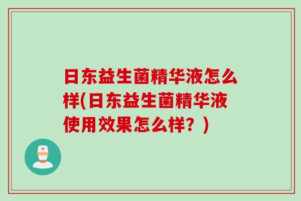 日东益生菌精华液怎么样(日东益生菌精华液使用效果怎么样?) 日东益生菌精华液怎么样(日东益生菌精华液使用效果怎么样?)