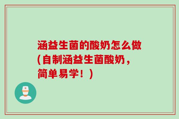 涵益生菌的酸奶怎么做(自制涵益生菌酸奶，简单易学！)